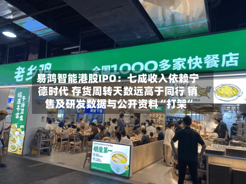 易鸿智能港股IPO：七成收入依赖宁德时代 存货周转天数远高于同行 销售及研发数据与公开资料“打架”-第3张图片