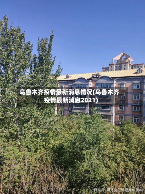 乌鲁木齐疫情最新消息情况(乌鲁木齐疫情最新消息2021)