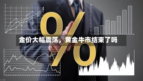 金价大幅震荡	，黄金牛市结束了吗-第2张图片