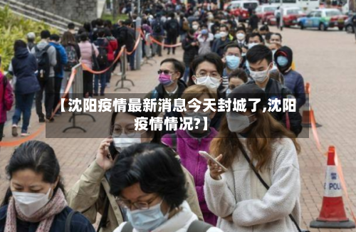 【沈阳疫情最新消息今天封城了,沈阳疫情情况?】