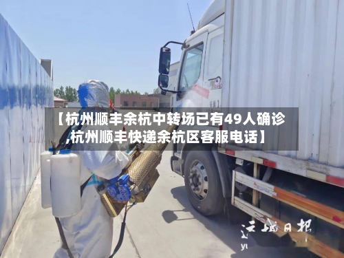 【杭州顺丰余杭中转场已有49人确诊,杭州顺丰快递余杭区客服电话】