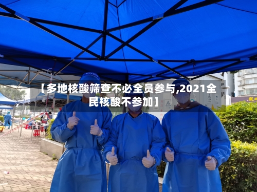 【多地核酸筛查不必全员参与,2021全民核酸不参加】-第2张图片