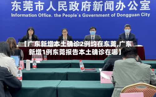 【广东新增本土确诊2例均在东莞,广东新增1例东莞报告本土确诊在哪】