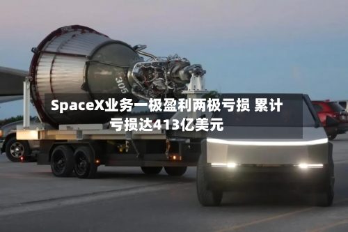 SpaceX业务一极盈利两极亏损 累计亏损达413亿美元