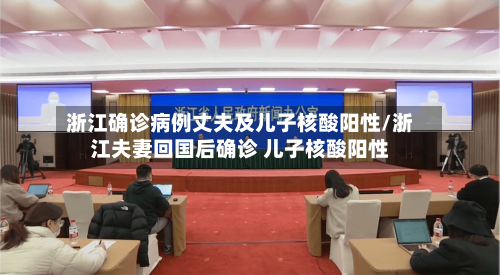 浙江确诊病例丈夫及儿子核酸阳性/浙江夫妻回国后确诊 儿子核酸阳性