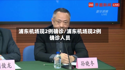 浦东机场现2例确诊/浦东机场现2例确诊人员-第3张图片