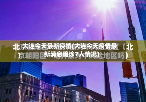 大连今天最新疫情(大连今天疫情最新消息确诊7人情况)