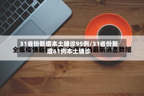 31省份新增本土确诊95例/31省份新增61例本土确诊