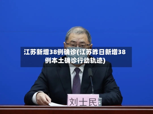 江苏新增38例确诊(江苏昨日新增38例本土确诊行动轨迹)-第3张图片