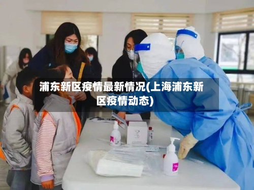 浦东新区疫情最新情况(上海浦东新区疫情动态)-第2张图片