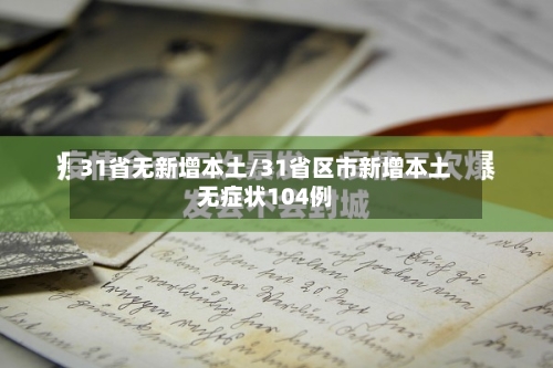 31省无新增本土/31省区市新增本土无症状104例-第2张图片