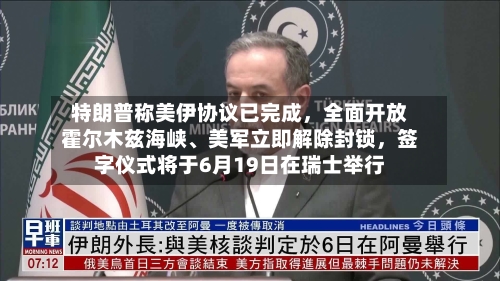 特朗普称美伊协议已完成，全面开放霍尔木兹海峡、美军立即解除封锁	，签字仪式将于6月19日在瑞士举行-第2张图片