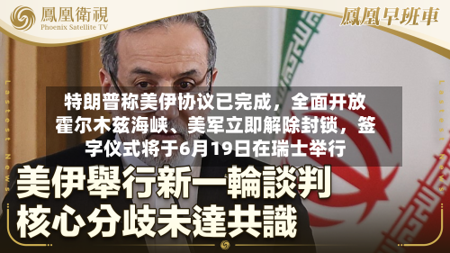 特朗普称美伊协议已完成	，全面开放霍尔木兹海峡、美军立即解除封锁，签字仪式将于6月19日在瑞士举行-第3张图片
