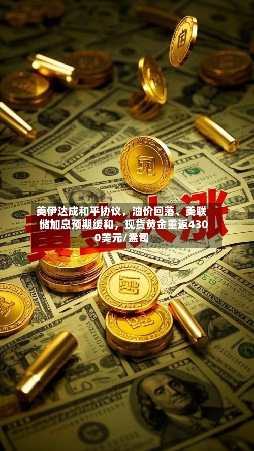 美伊达成和平协议	，油价回落、美联储加息预期缓和，现货黄金重返4300美元/盎司-第2张图片