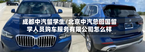 成都中汽留学生/北京中汽总回国留学人员购车服务有限公司怎么样