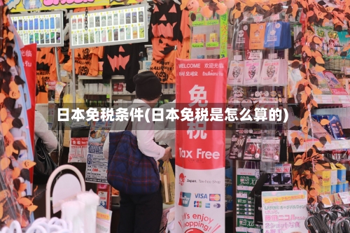 日本免税条件(日本免税是怎么算的)-第3张图片