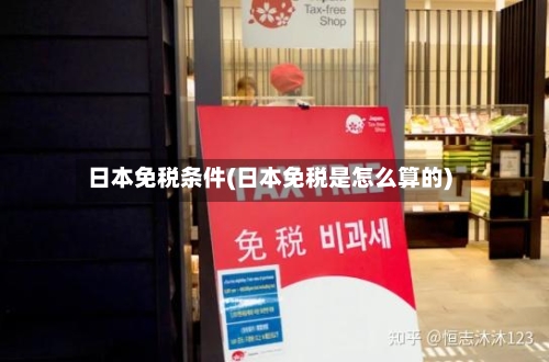 日本免税条件(日本免税是怎么算的)