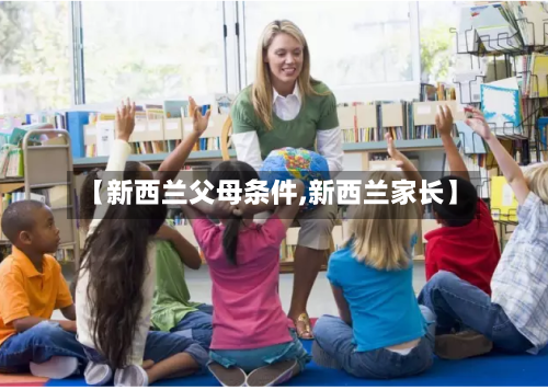 【新西兰父母条件,新西兰家长】