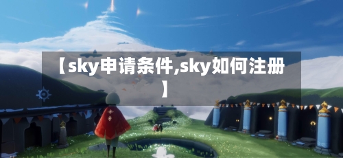 【sky申请条件,sky如何注册】