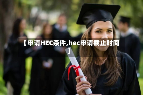 【申请HEC条件,hec申请截止时间】