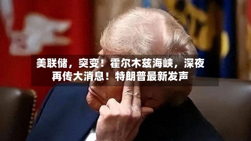 美联储，突变！霍尔木兹海峡，深夜再传大消息！特朗普最新发声-第3张图片