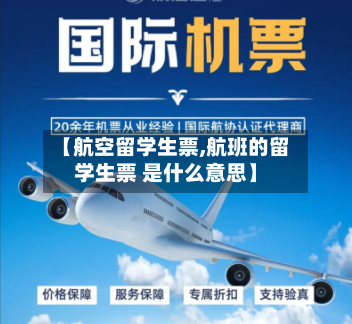 【航空留学生票,航班的留学生票 是什么意思】