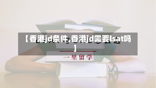 【香港jd条件,香港jd需要lsat吗】