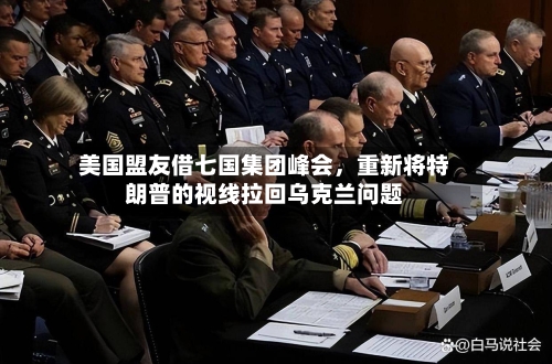 美国盟友借七国集团峰会，重新将特朗普的视线拉回乌克兰问题-第3张图片