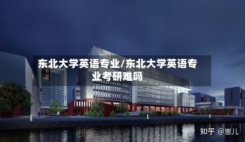 东北大学英语专业/东北大学英语专业考研难吗
