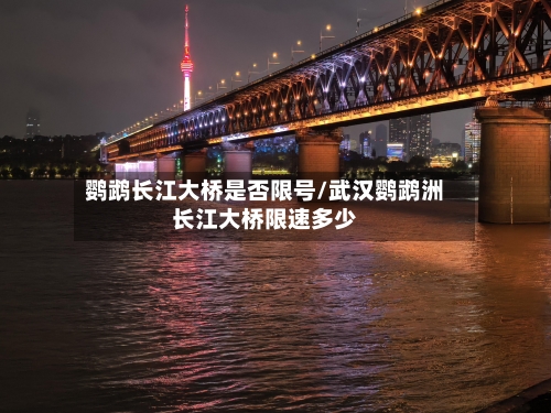 鹦鹉长江大桥是否限号/武汉鹦鹉洲长江大桥限速多少