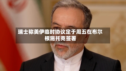 瑞士称美伊临时协议定于周五在布尔根施托克签署
