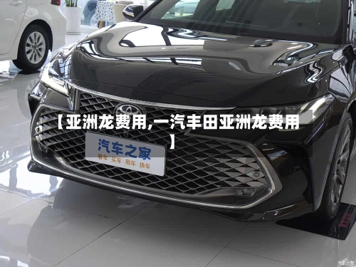 【亚洲龙费用,一汽丰田亚洲龙费用】