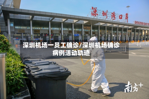 深圳机场一员工确诊/深圳机场确诊病例活动轨迹-第2张图片