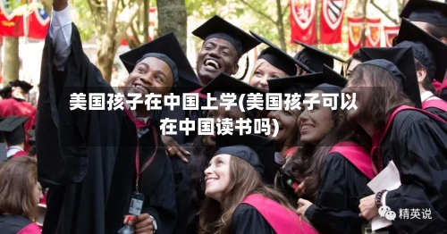 美国孩子在中国上学(美国孩子可以在中国读书吗)-第2张图片
