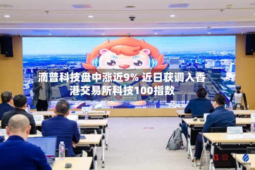 滴普科技盘中涨近9% 近日获调入香港交易所科技100指数-第2张图片