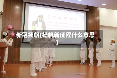 新冠扬帆(扬帆新征程什么意思)