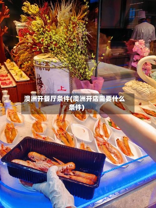 澳洲开餐厅条件(澳洲开店需要什么条件)