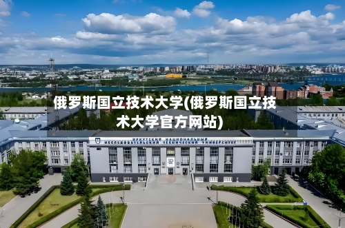 俄罗斯国立技术大学(俄罗斯国立技术大学官方网站)