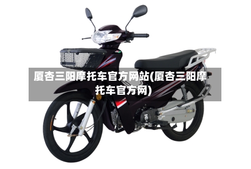 厦杏三阳摩托车官方网站(厦杏三阳摩托车官方网)