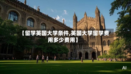 【留学英国大学条件,英国大学留学费用多少费用】
