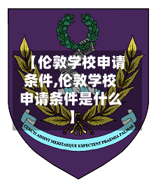 【伦敦学校申请条件,伦敦学校申请条件是什么】-第2张图片