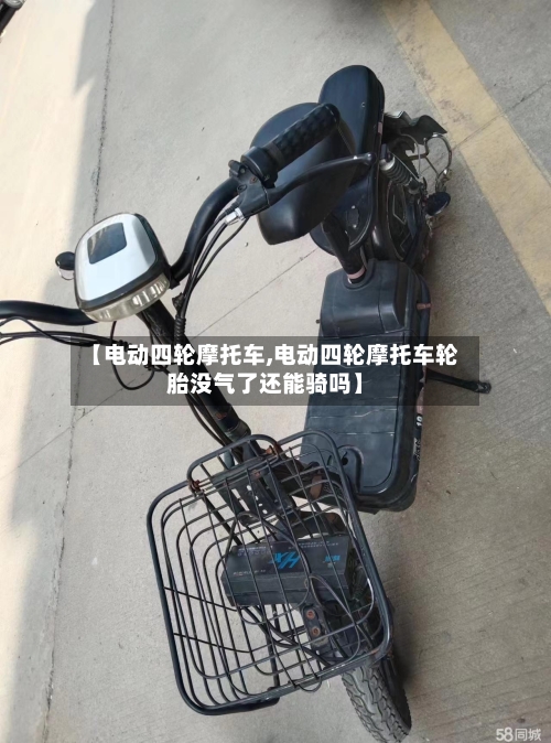 【电动四轮摩托车,电动四轮摩托车轮胎没气了还能骑吗】-第3张图片