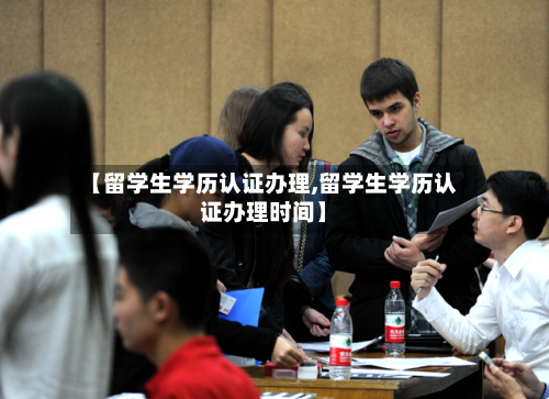 【留学生学历认证办理,留学生学历认证办理时间】-第3张图片