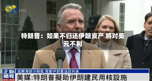 特朗普:如果不归还伊朗资产 将对美元不利