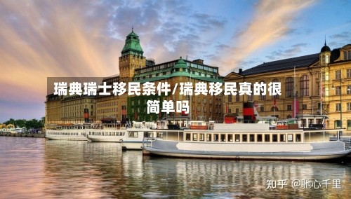 瑞典瑞士移民条件/瑞典移民真的很简单吗