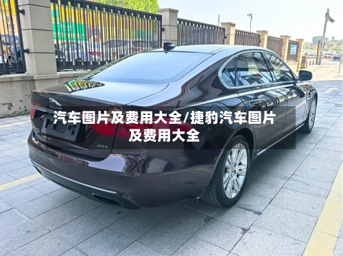 汽车图片及费用大全/捷豹汽车图片及费用大全