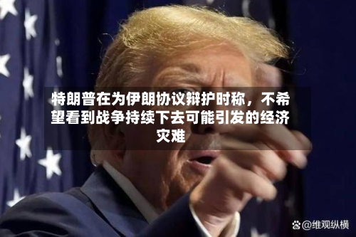 特朗普在为伊朗协议辩护时称，不希望看到战争持续下去可能引发的经济灾难-第2张图片