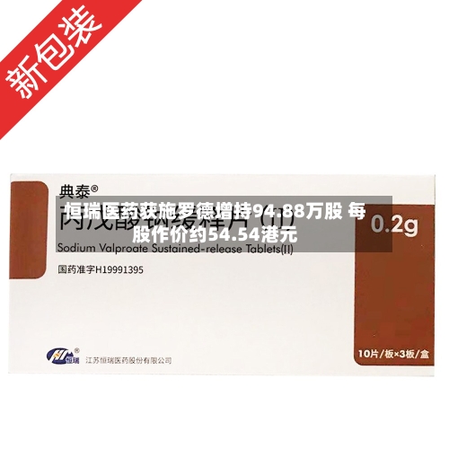 恒瑞医药获施罗德增持94.88万股 每股作价约54.54港元-第1张图片