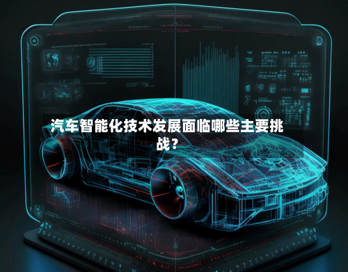 汽车智能化技术发展面临哪些主要挑战?-第2张图片