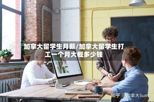 加拿大留学生月薪/加拿大留学生打工一个月大概多少钱-第2张图片